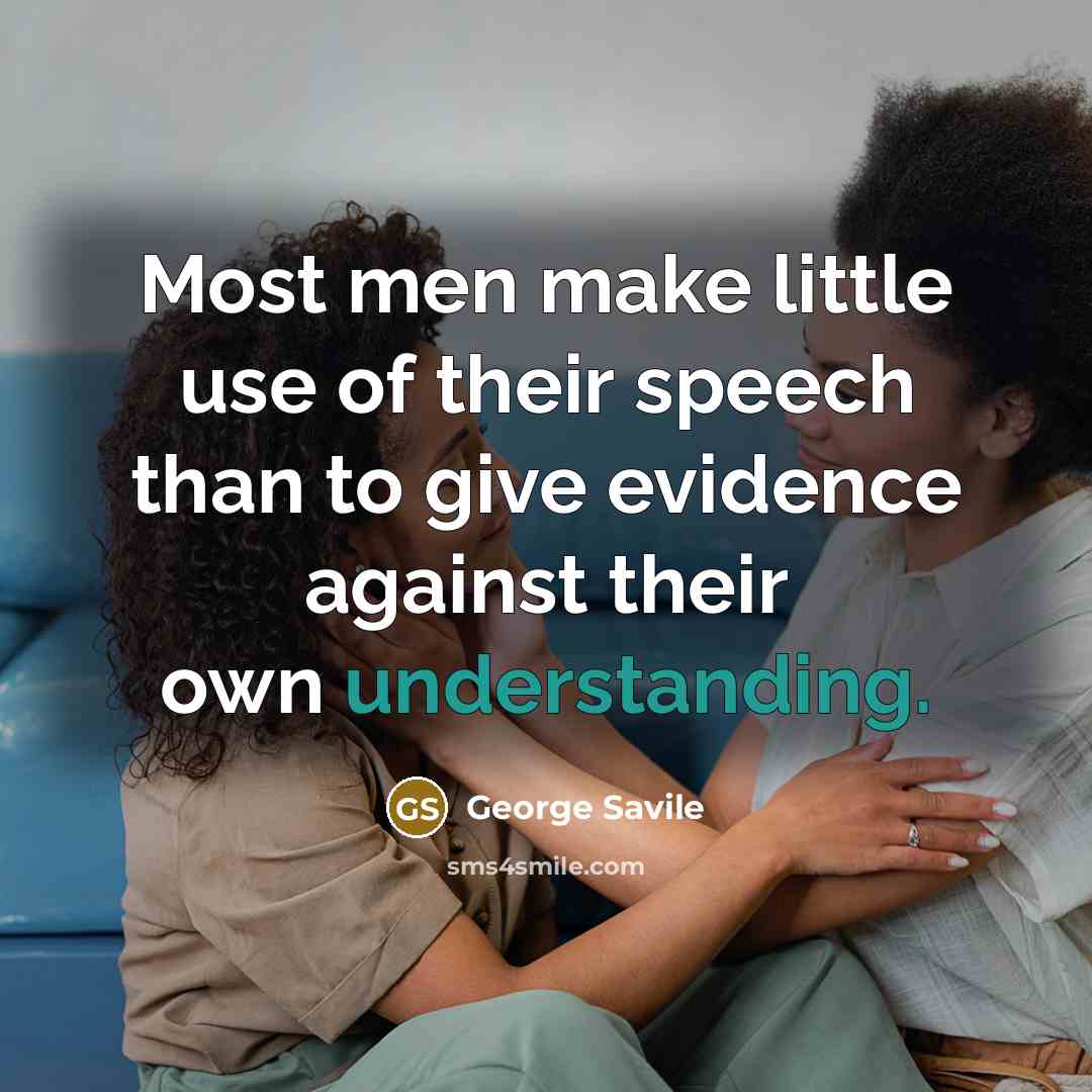 “Most men make little use of their speech than to give evidence against their own understanding.” quote by George Savile