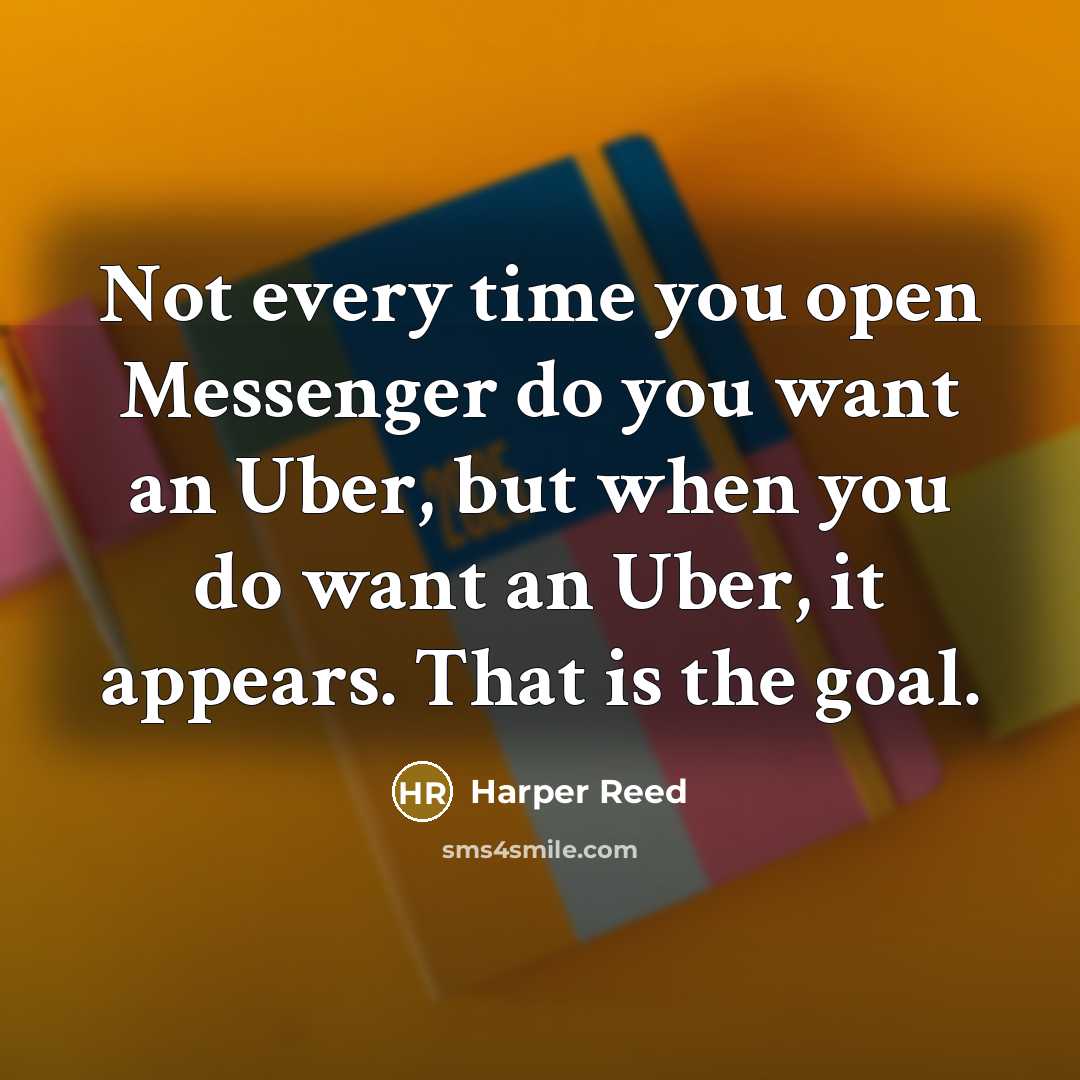 “Not every time you open Messenger do you want an Uber, but when you do want an Uber, it appears. That is the goal.” quote by Harper Reed