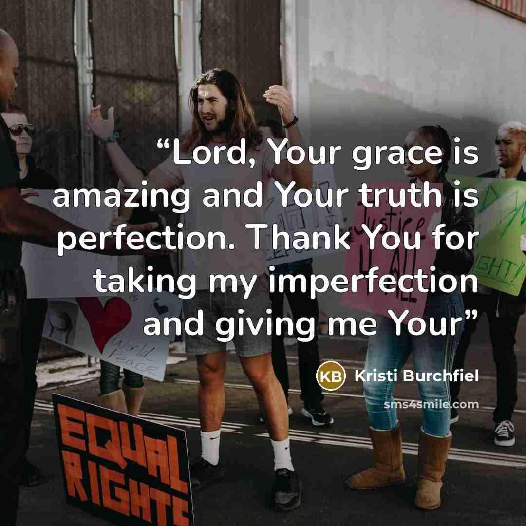 “Lord, Your grace is amazing and Your truth is perfection. Thank You for taking my imperfection and giving me Your” quote by Kristi Burchfiel