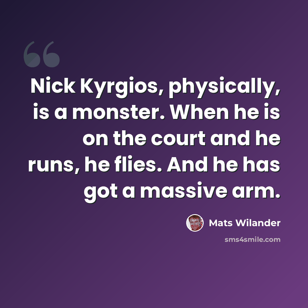 “Nick Kyrgios, physically, is a monster. When he is on the court and he runs, he flies. And he has got a massive arm.” quote by Mats Wilander
