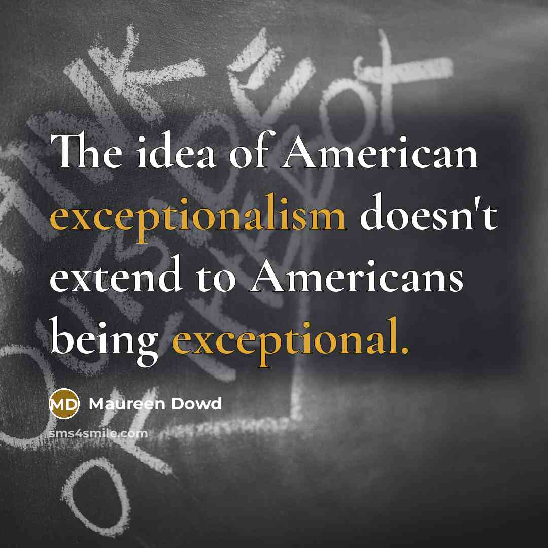 “The idea of American exceptionalism doesn't extend to Americans being exceptional.” quote by Maureen Dowd