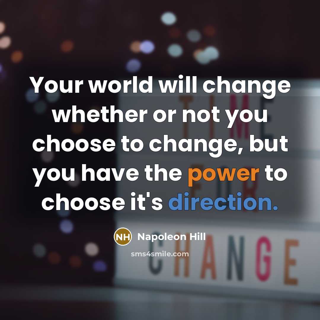 “Your world will change whether or not you choose to change, but you have the power to choose it's direction.” quote by Napoleon Hill