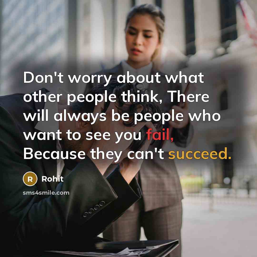 “Don't worry about what other people think, There will always be people who want to see you fail, Because they can't succeed.” quote by Rohit