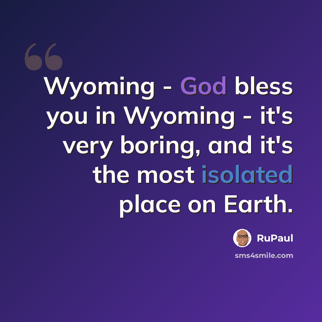 “Wyoming - God bless you in Wyoming - it's very boring, and it's the most isolated place on Earth.” quote by RuPaul