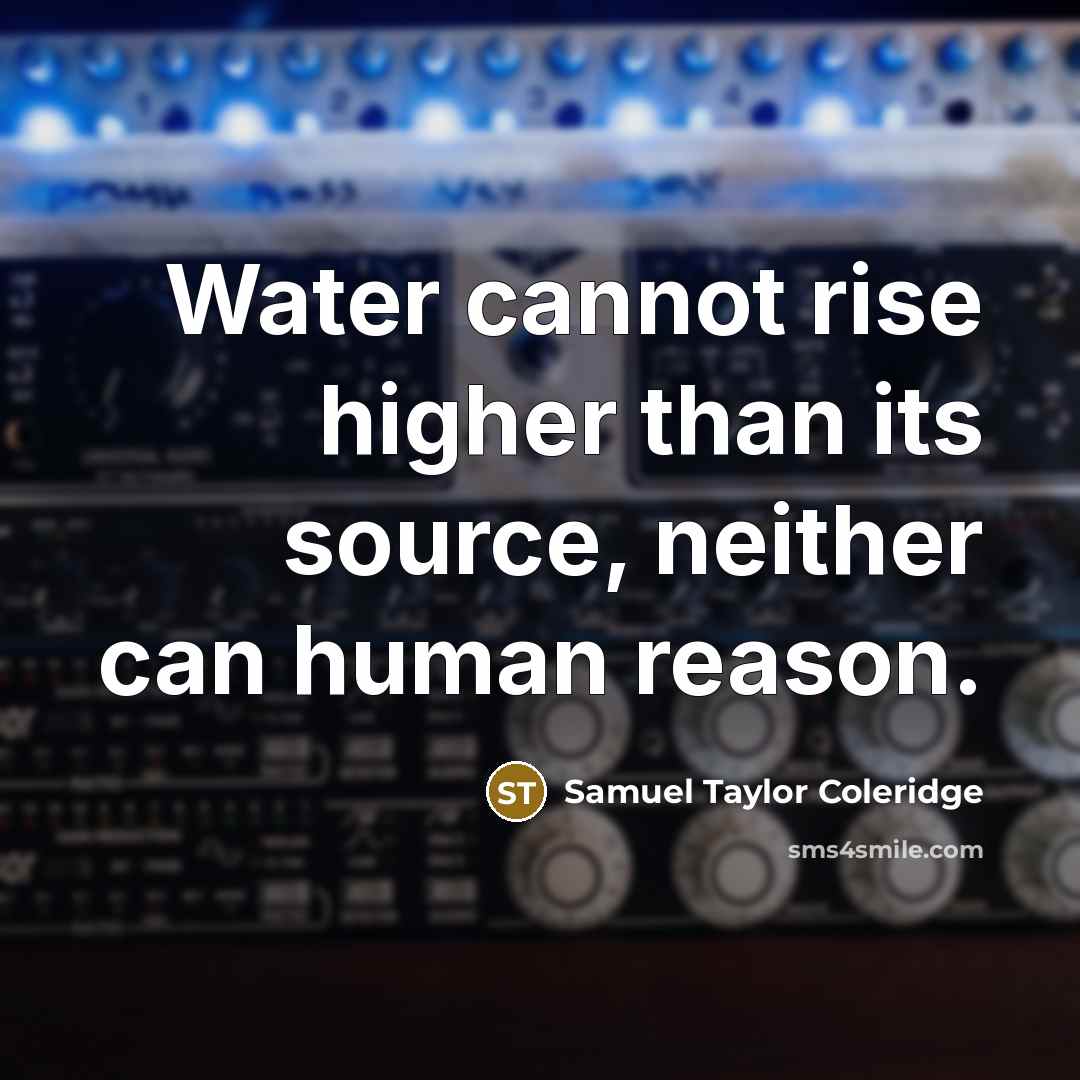 “Water cannot rise higher than its source, neither can human reason.” quote by Samuel Taylor Coleridge