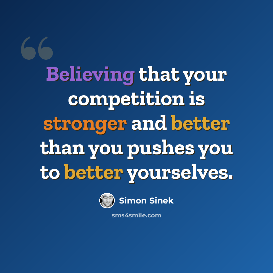 “Believing that your competition is stronger and better than you pushes you to better yourselves.” quote by Simon Sinek