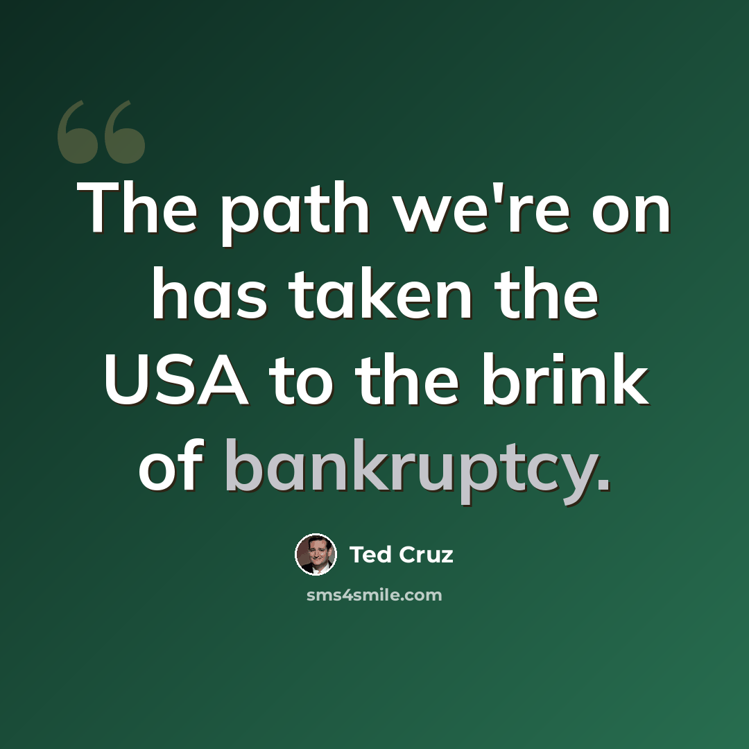 “The path we're on has taken the USA to the brink of bankruptcy.” quote by Ted Cruz