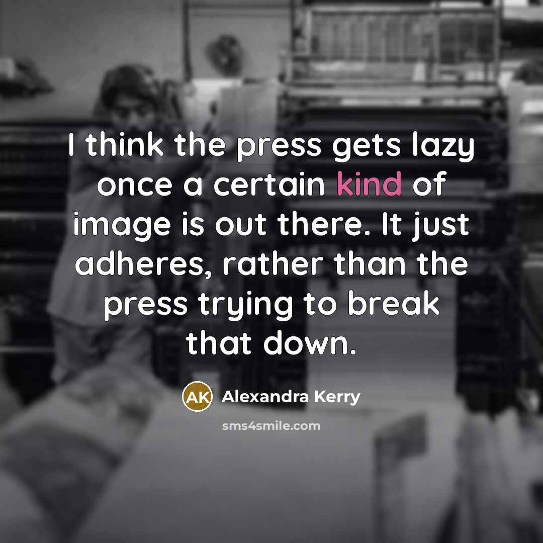 “I think the press gets lazy once a certain kind of image is out there. It just adheres, rather than the press trying to break that down.” quote by Alexandra Kerry