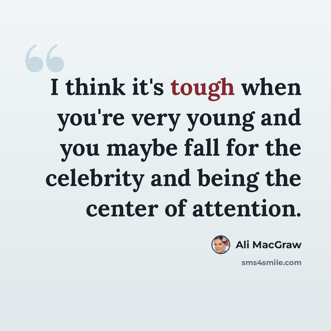 “I think it's tough when you're very young and you maybe fall for the celebrity and being the center of attention.” quote by Ali MacGraw