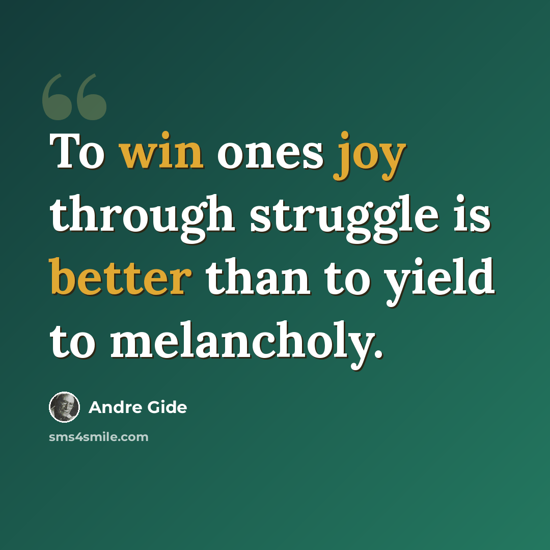 “To win ones joy through struggle is better than to yield to melancholy.” quote by Andre Gide