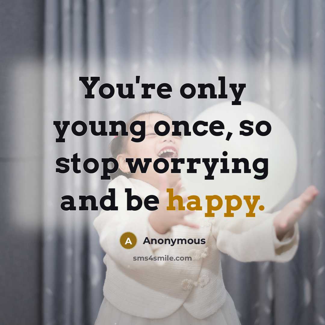 “You're only young once, so stop worrying and be happy.” quote by Anonymous