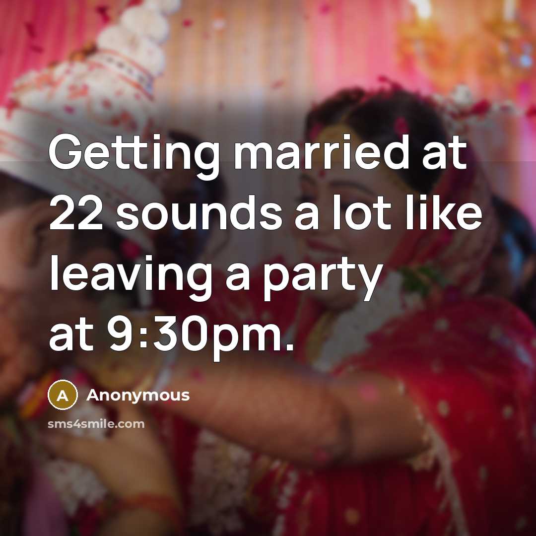 “Getting married at 22 sounds a lot like leaving a party at 9:30pm.” quote by Anonymous