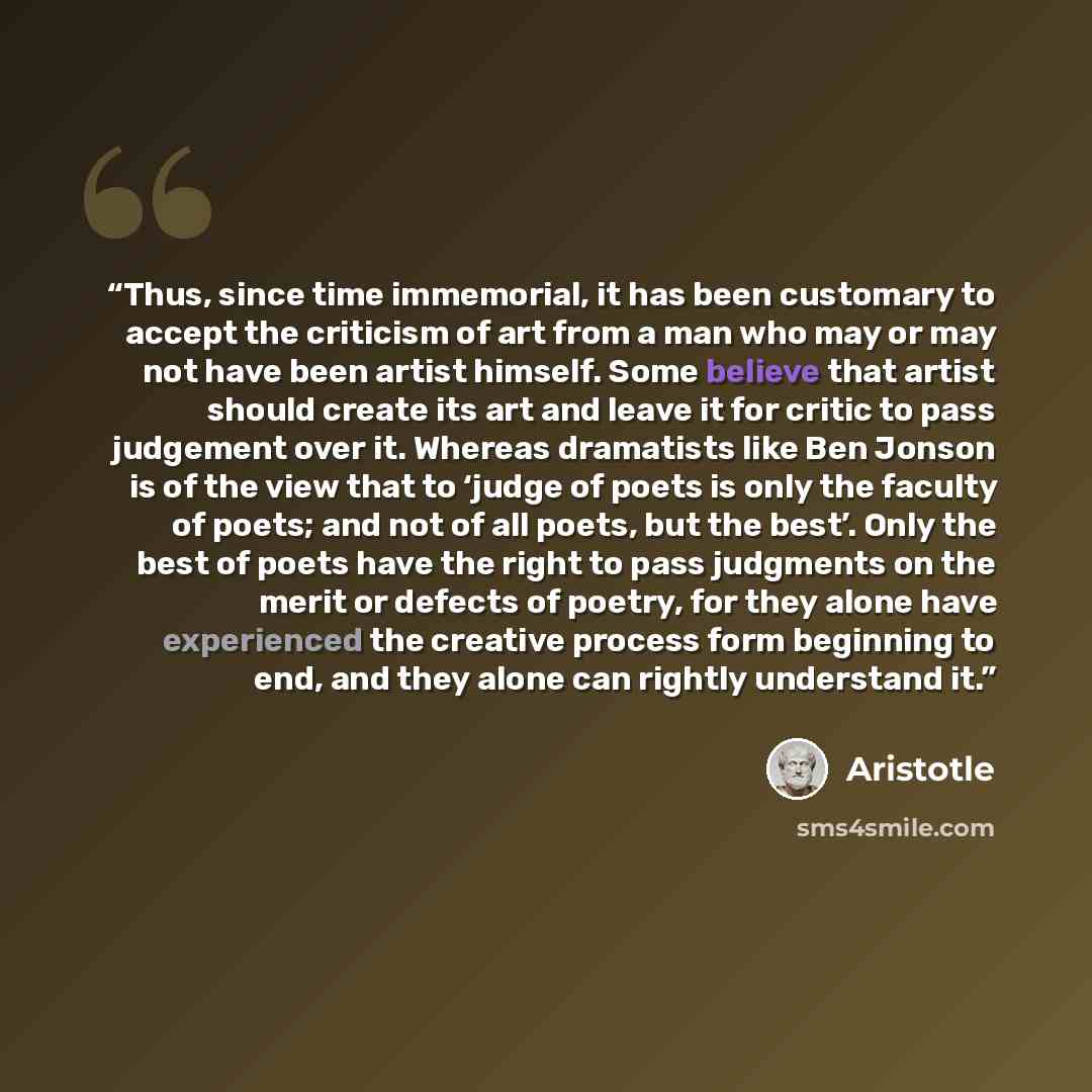 “Thus, since time immemorial, it has been customary to accept the criticism of art from a man who may or may not have been artist himself. Some believe that artist should create its art and leave it for critic to pass judgement over it. Whereas dramatists like Ben Jonson is of the view that to…” quote by Aristotle