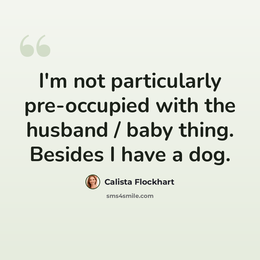 “I'm not particularly pre-occupied with the husband / baby thing. Besides I have a dog.” quote by Calista Flockhart