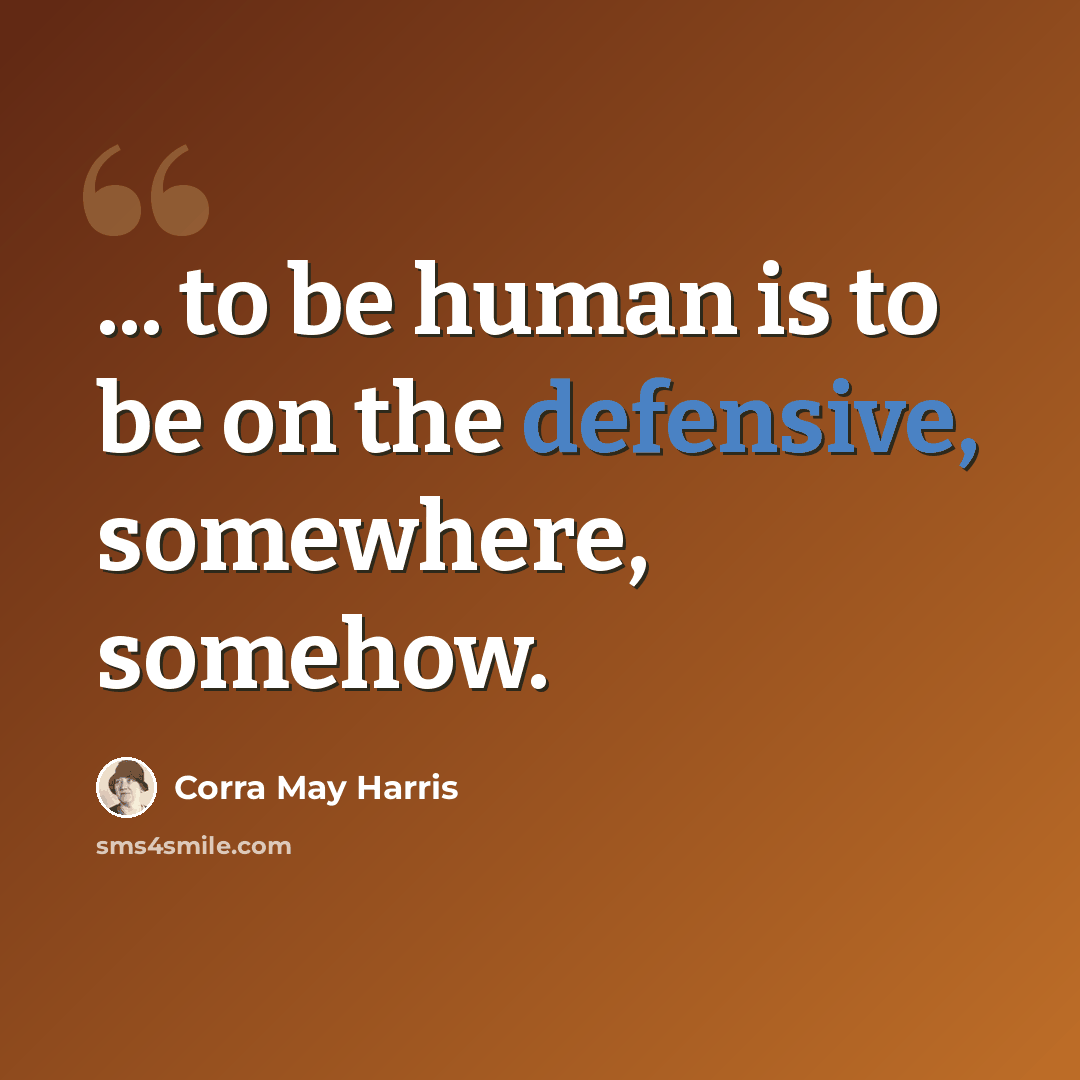 “... to be human is to be on the defensive, somewhere, somehow.” quote by Corra May Harris