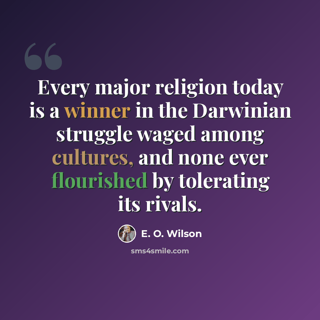 “Every major religion today is a winner in the Darwinian struggle waged among cultures, and none ever flourished by tolerating its rivals.” quote by E. O. Wilson