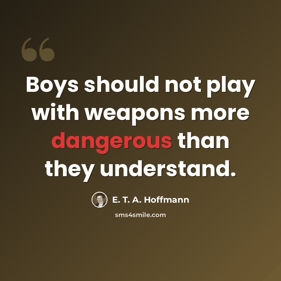 “Boys should not play with weapons more dangerous than they understand.” quote by E. T. A. Hoffmann