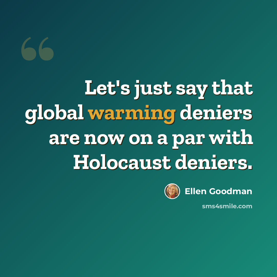 “Let's just say that global warming deniers are now on a par with Holocaust deniers.” quote by Ellen Goodman