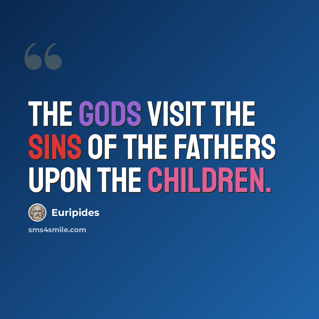 “The gods visit the sins of the fathers upon the children.” quote by Euripides