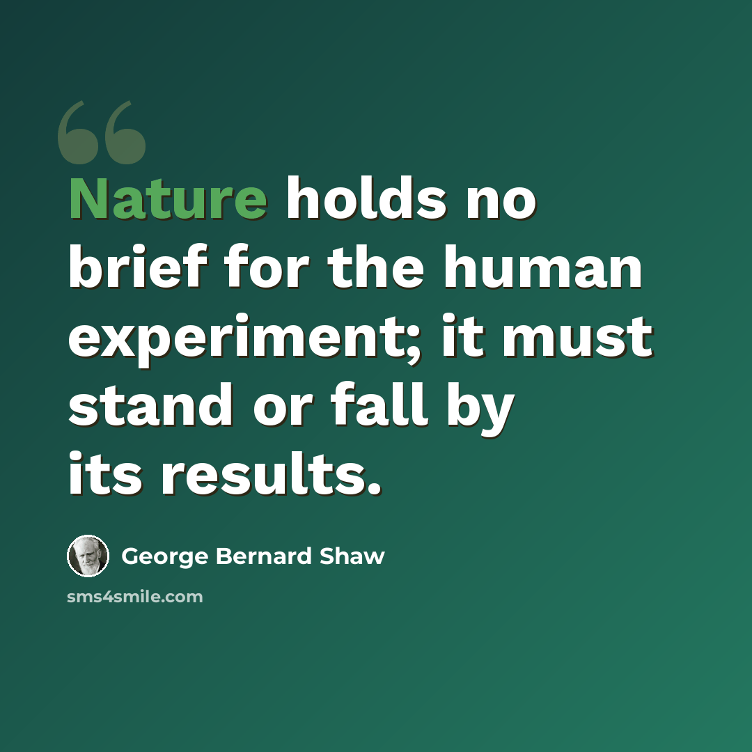 “Nature holds no brief for the human experiment; it must stand or fall by its results.” quote by George Bernard Shaw