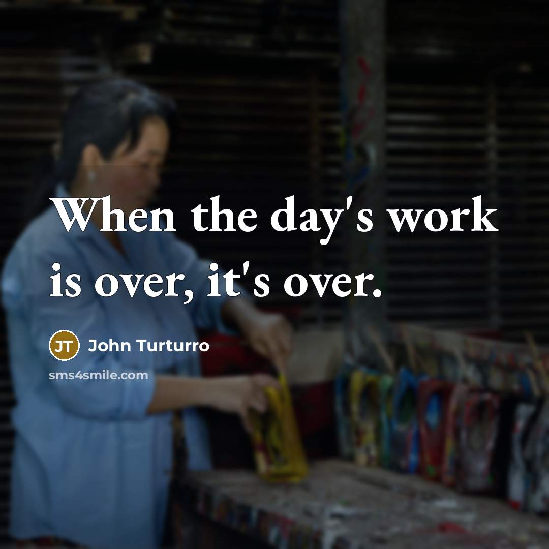 “When the day's work is over, it's over.” quote by John Turturro