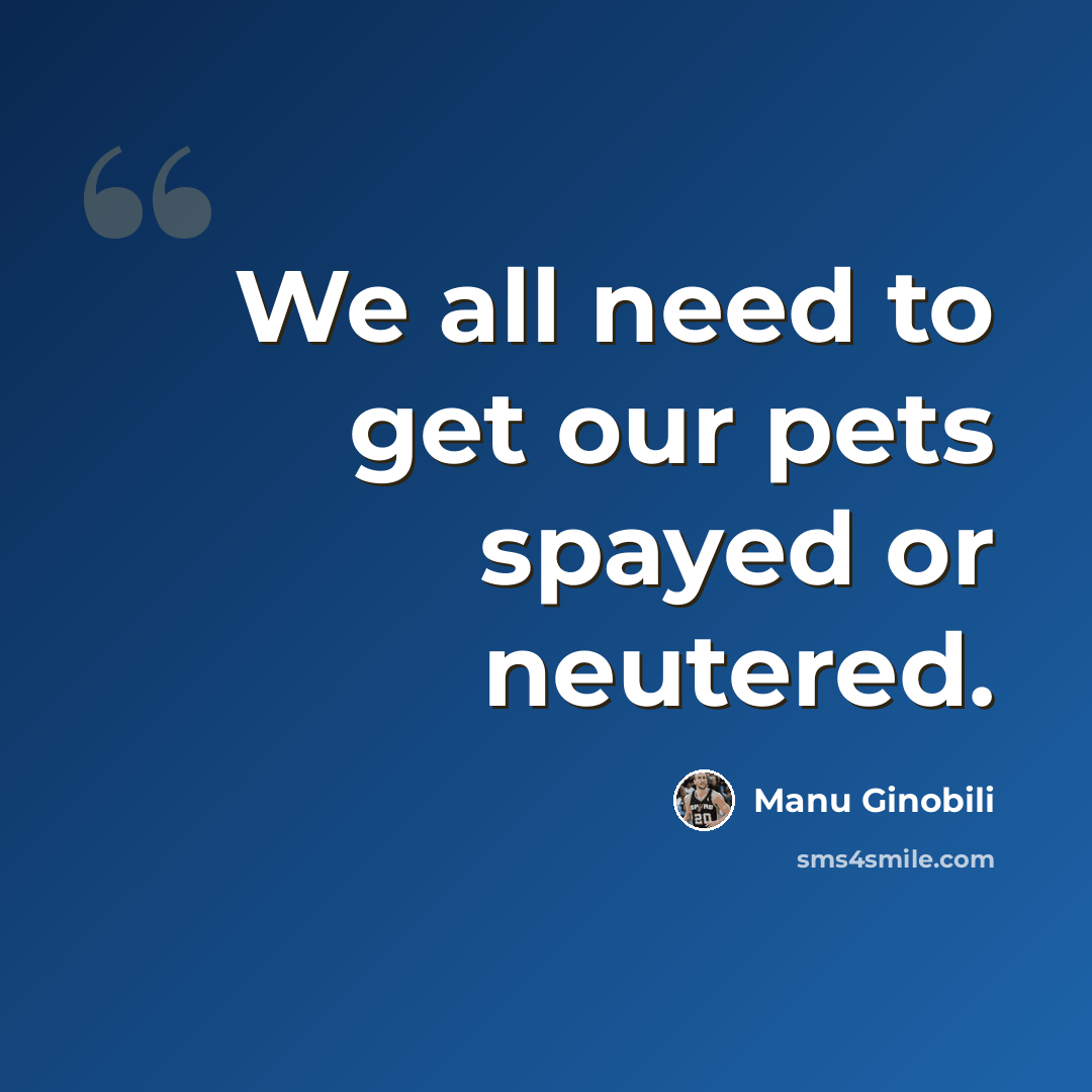 “We all need to get our pets spayed or neutered.” quote by Manu Ginobili