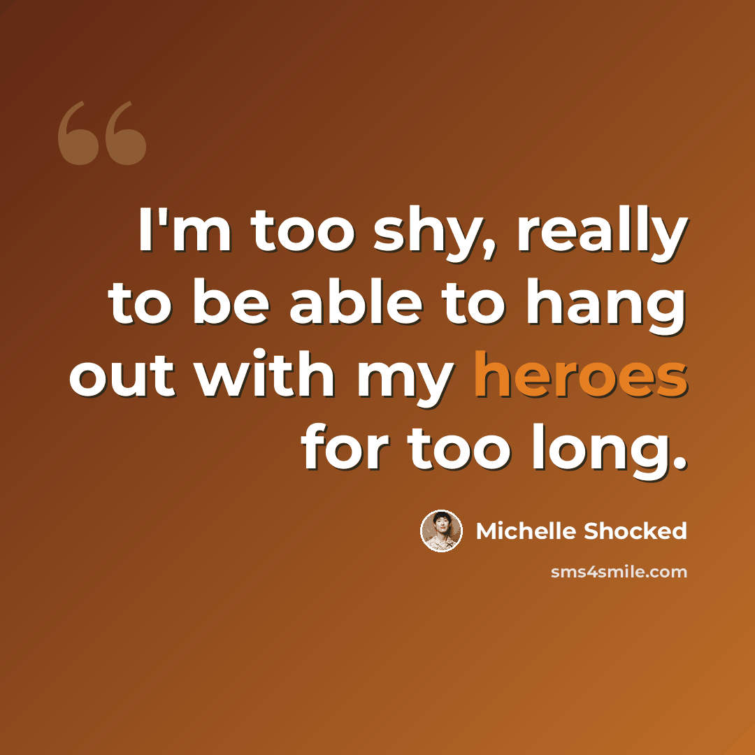 “I'm too shy, really to be able to hang out with my heroes for too long.” quote by Michelle Shocked