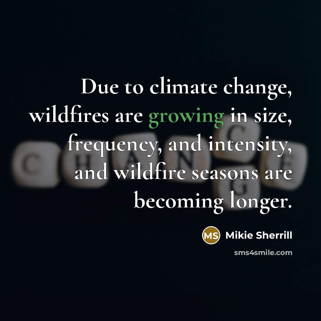 “Due to climate change, wildfires are growing in size, frequency, and intensity, and wildfire seasons are becoming longer.” quote by Mikie Sherrill