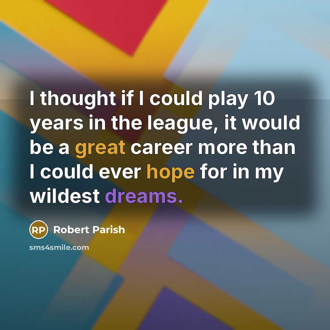 “I thought if I could play 10 years in the league, it would be a great career more than I could ever hope for in my wildest dreams.” quote by Robert Parish