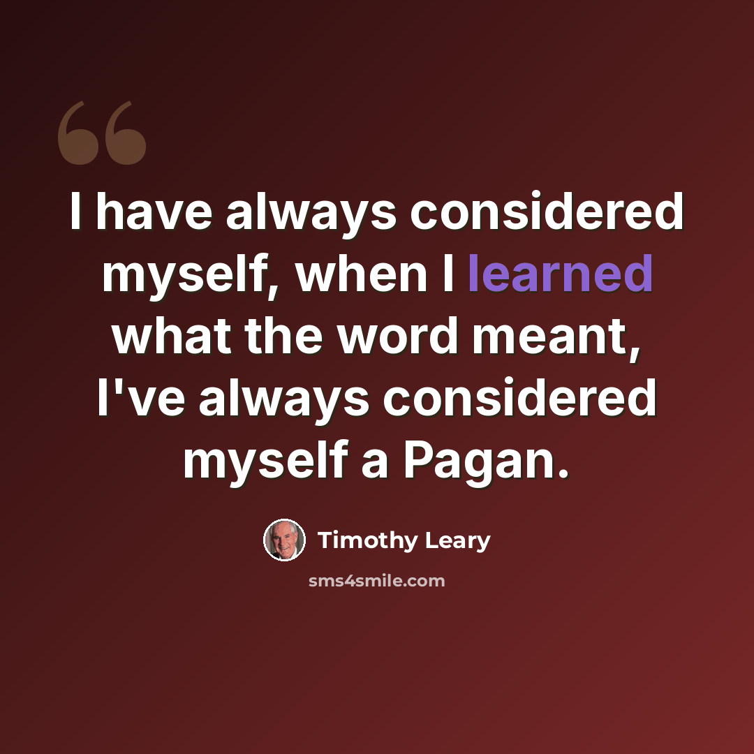 “I have always considered myself, when I learned what the word meant, I've always considered myself a Pagan.” quote by Timothy Leary