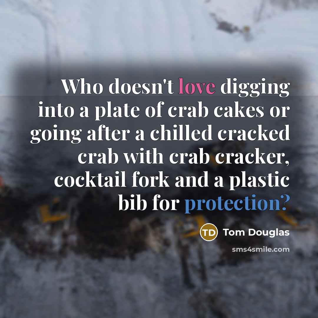 “Who doesn't love digging into a plate of crab cakes or going after a chilled cracked crab with crab cracker, cocktail fork and a plastic bib for protection?” quote by Tom Douglas