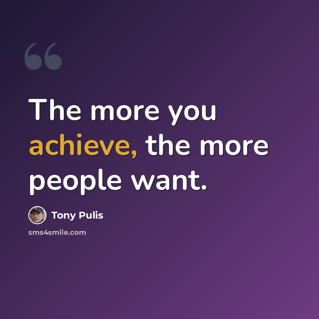 “The more you achieve, the more people want.” quote by Tony Pulis