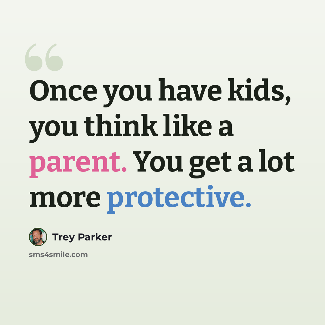 “Once you have kids, you think like a parent. You get a lot more protective.” quote by Trey Parker