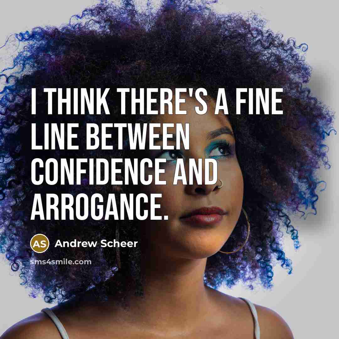 “I think there's a fine line between confidence and arrogance.” quote by Andrew Scheer