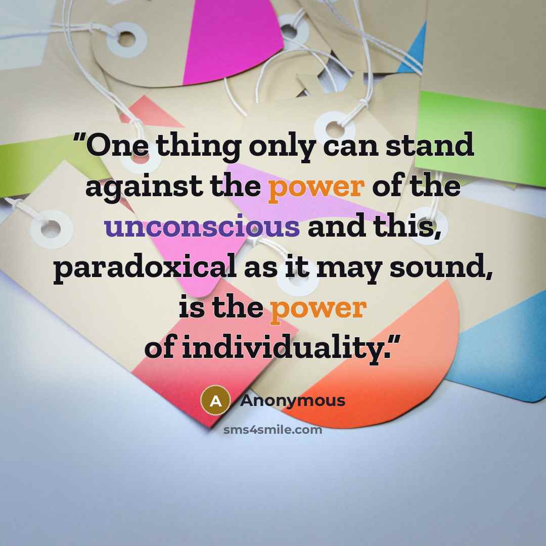 “One thing only can stand against the power of the unconscious and this, paradoxical as it may sound, is the power of individuality.” quote by Anonymous