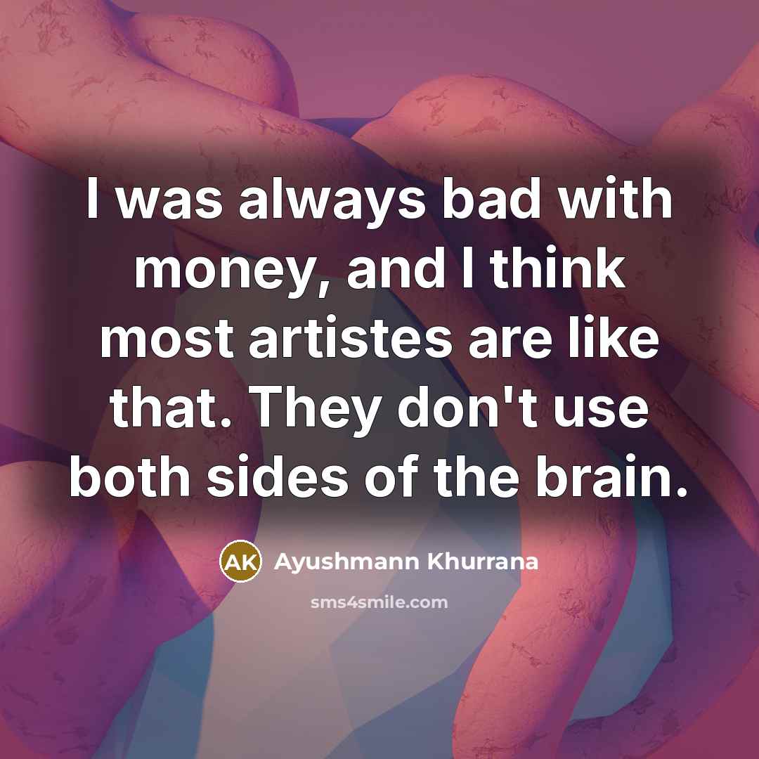 “I was always bad with money, and I think most artistes are like that. They don't use both sides of the brain.” quote by Ayushmann Khurrana