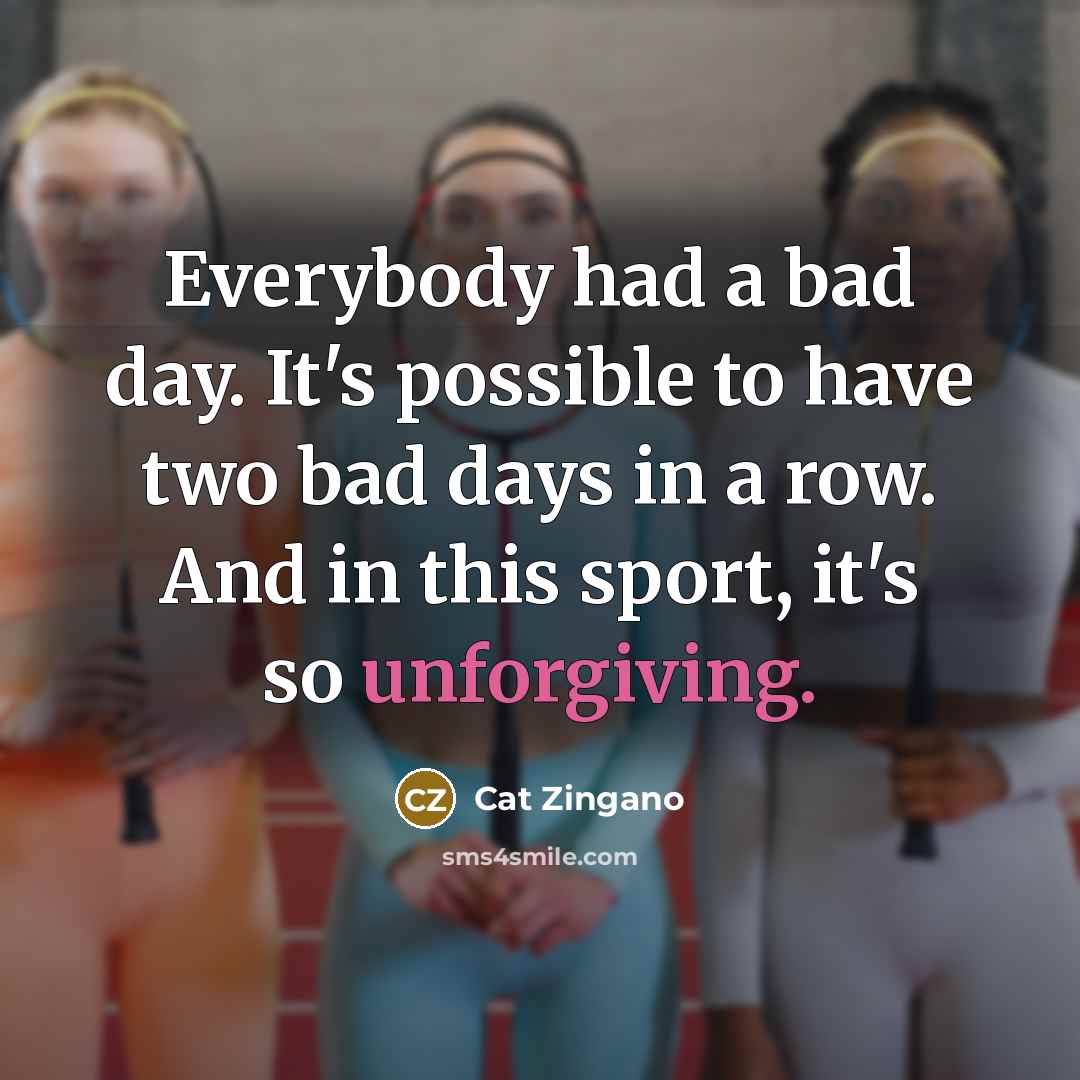 “Everybody had a bad day. It's possible to have two bad days in a row. And in this sport, it's so unforgiving.” quote by Cat Zingano