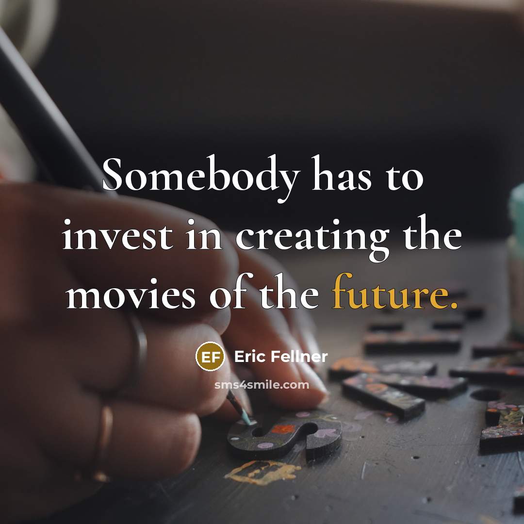 “Somebody has to invest in creating the movies of the future.” quote by Eric Fellner