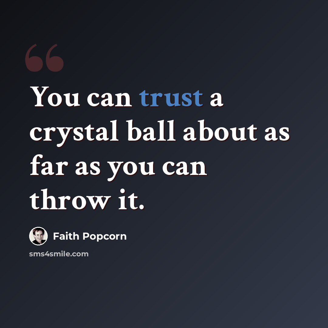 “You can trust a crystal ball about as far as you can throw it.” quote by Faith Popcorn