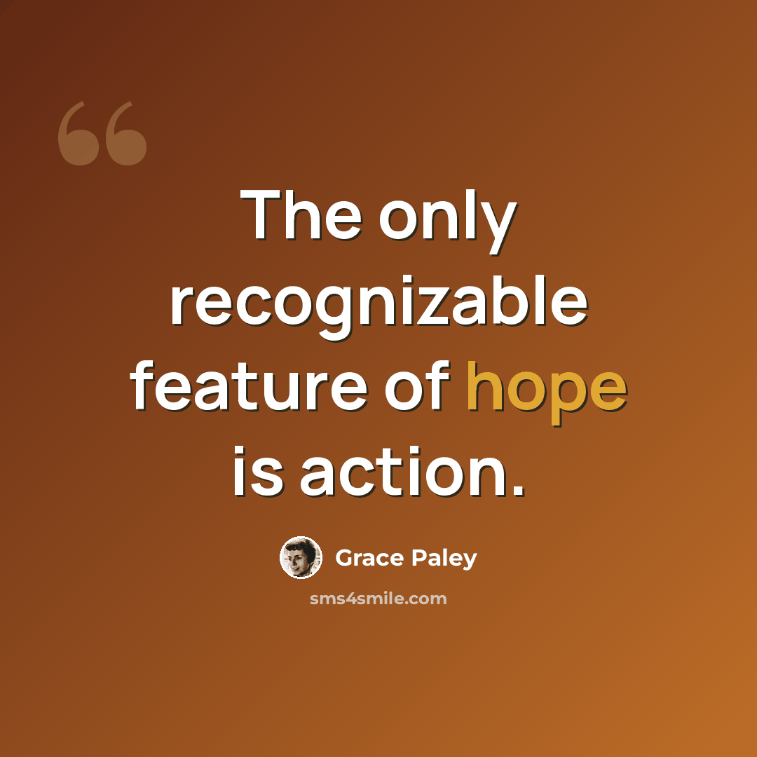“The only recognizable feature of hope is action.” quote by Grace Paley