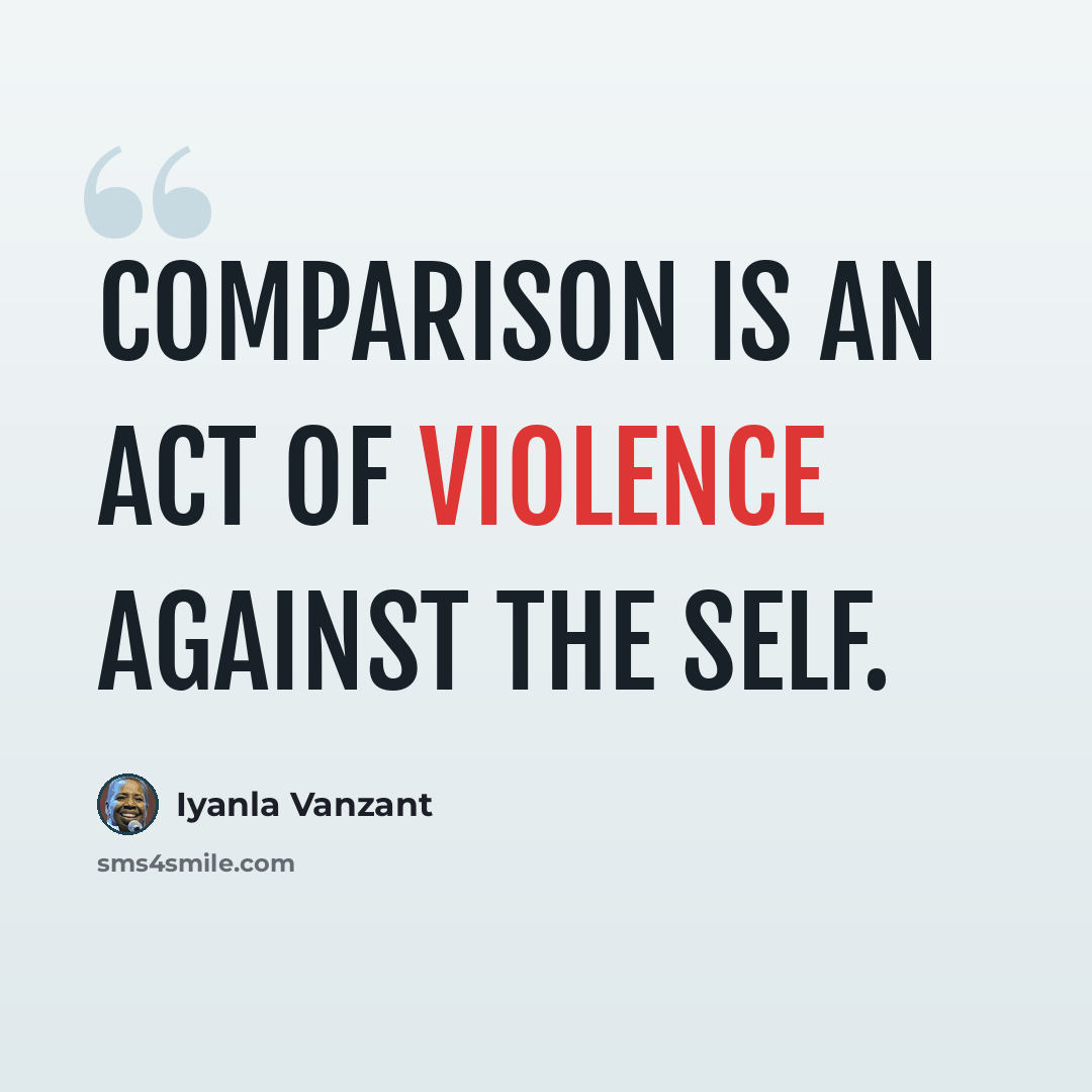 “Comparison is an act of violence against the self.” quote by Iyanla Vanzant