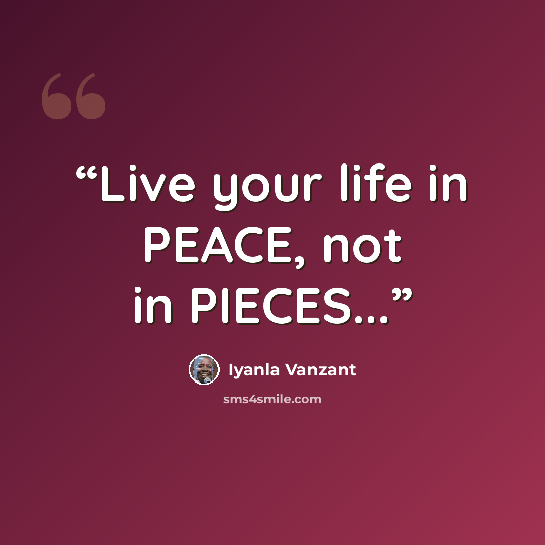 “Live your life in PEACE, not in PIECES...” quote by Iyanla Vanzant