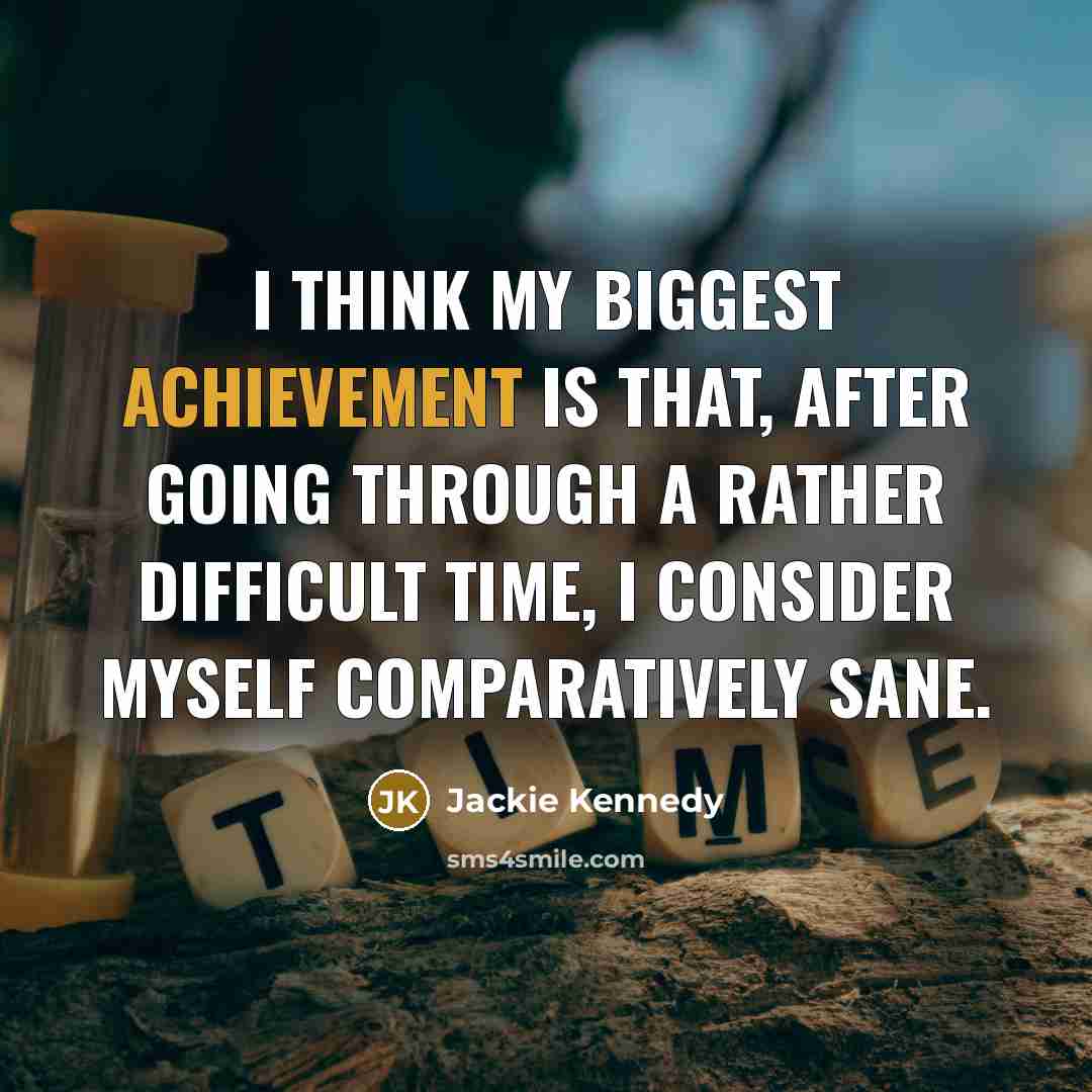 “I think my biggest achievement is that, after going through a rather difficult time, I consider myself comparatively sane.” quote by Jackie Kennedy