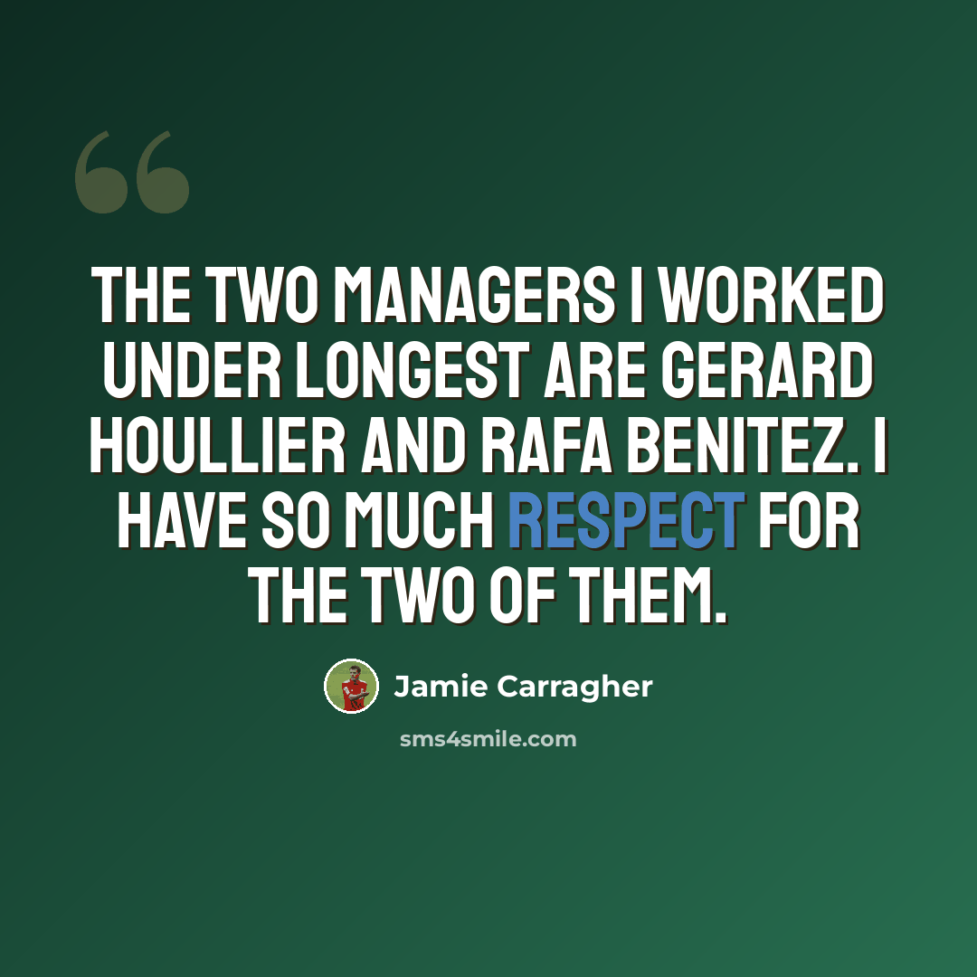 “The two managers I worked under longest are Gerard Houllier and Rafa Benitez. I have so much respect for the two of them.” quote by Jamie Carragher