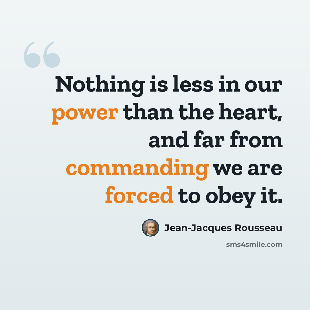 “Nothing is less in our power than the heart, and far from commanding we are forced to obey it.” quote by Jean-Jacques Rousseau