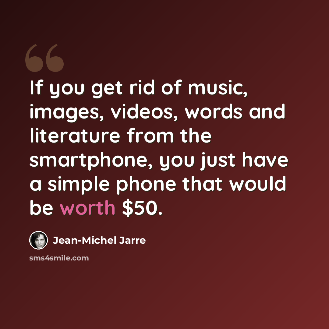 “If you get rid of music, images, videos, words and literature from the smartphone, you just have a simple phone that would be worth $50.” quote by Jean-Michel Jarre