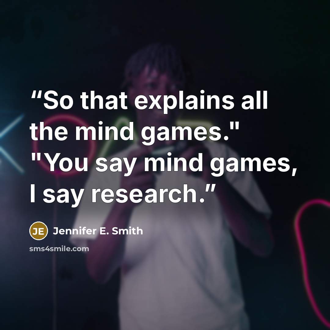 “So that explains all the mind games." "You say mind games, I say research.” quote by Jennifer E. Smith