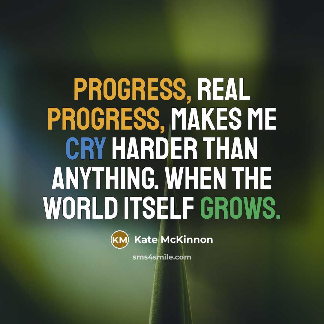 “Progress, real progress, makes me cry harder than anything. When the world itself grows.” quote by Kate McKinnon