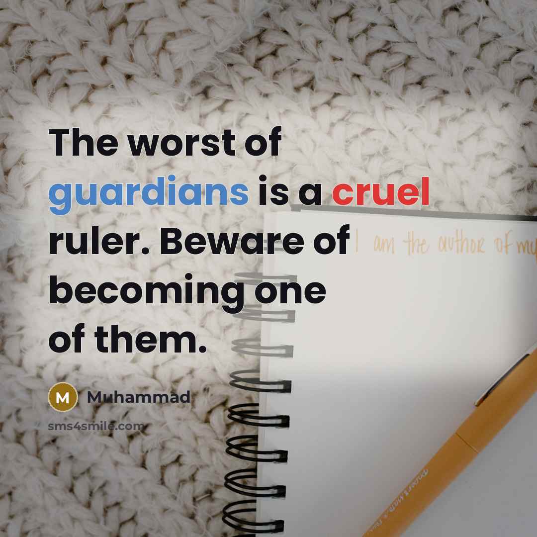 “The worst of guardians is a cruel ruler. Beware of becoming one of them.” quote by Muhammad