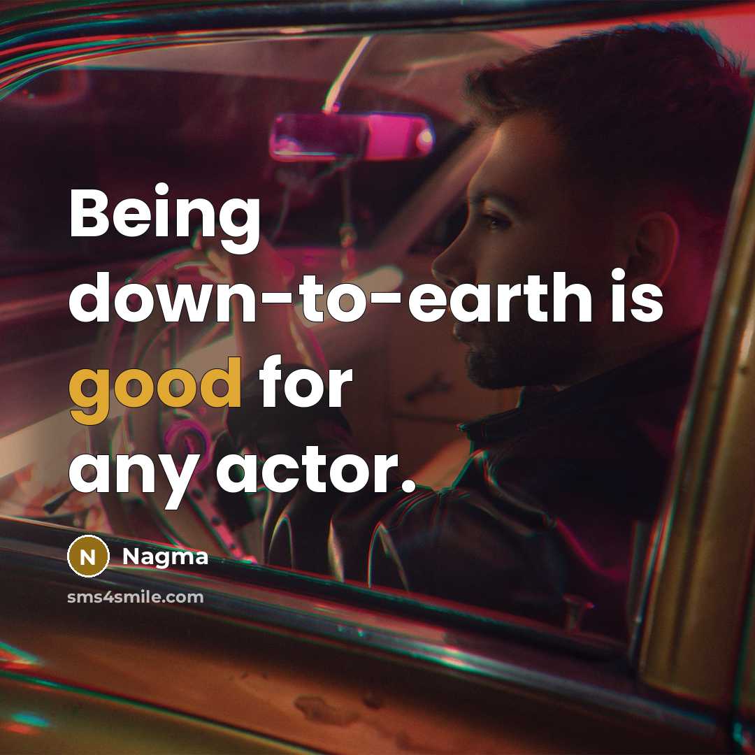 “Being down-to-earth is good for any actor.” quote by Nagma